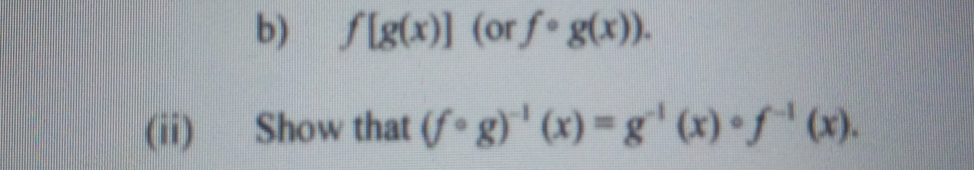 f[g(x)] (or fcirc g(x)). 
(ii) Show that (fcirc g)^-1(x)=g^(-1)(x)circ f^(-1)(x).