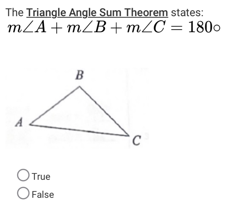 The Triangle Angle Sum Theorem states:
m∠ A+m∠ B+m∠ C=180circ
True
False