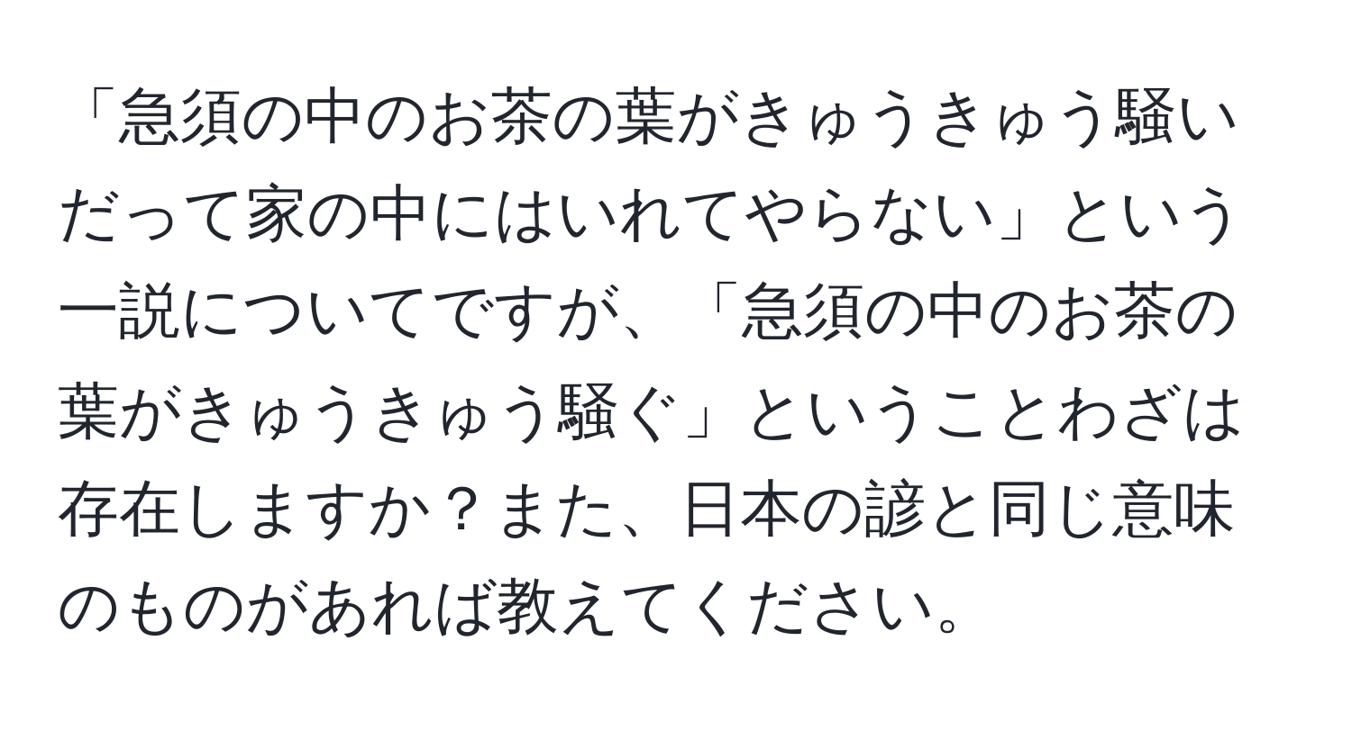 「急須の中のお茶の葉がきゅうきゅう騒いだって家の中にはいれてやらない」という一説についてですが、「急須の中のお茶の葉がきゅうきゅう騒ぐ」ということわざは存在しますか？また、日本の諺と同じ意味のものがあれば教えてください。