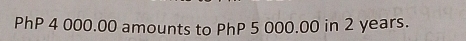 PhP 4 000.00 amounts to PhP 5 000.00 in 2 years.