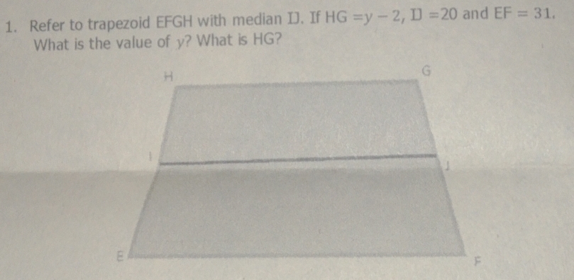 Refer to trapezoid EFGH with median IJ. If HG=y-2, D=20 and EF=31, 
What is the value of y? What is HG?