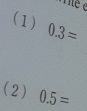 (1) 0.3=
(2) 0.5=