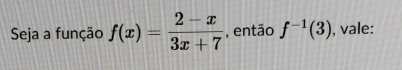 Seja a função f(x)= (2-x)/3x+7  , então f^(-1)(3) , vale: