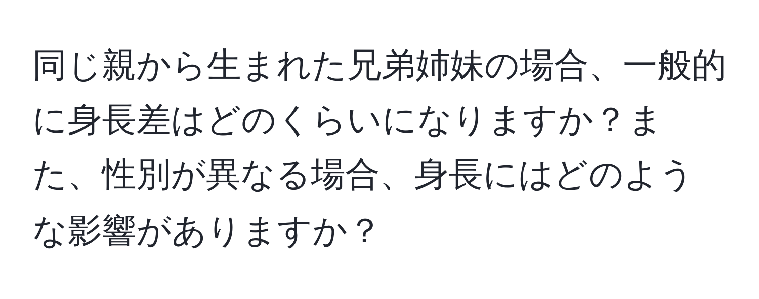 同じ親から生まれた兄弟姉妹の場合、一般的に身長差はどのくらいになりますか？また、性別が異なる場合、身長にはどのような影響がありますか？