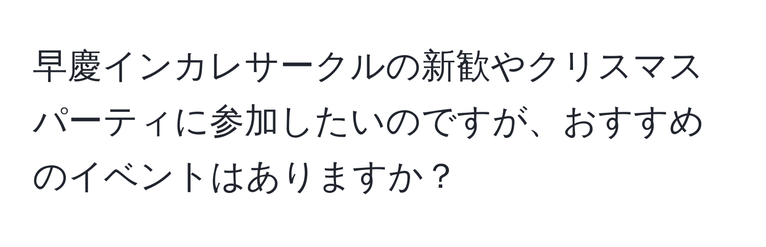 早慶インカレサークルの新歓やクリスマスパーティに参加したいのですが、おすすめのイベントはありますか？