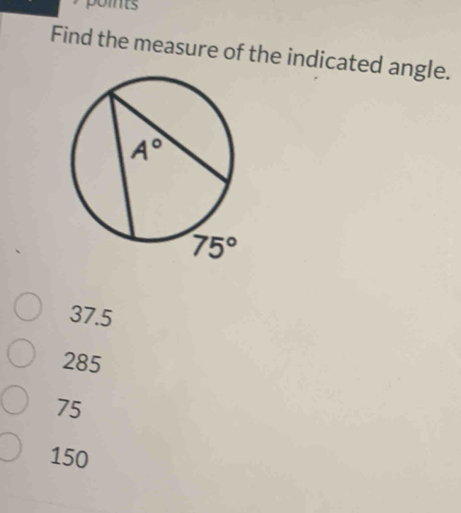 points  
Find the measure of the indicated angle.
37.5
285
75
150