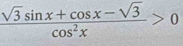  (sqrt(3)sin x+cos x-sqrt(3))/cos^2x >0