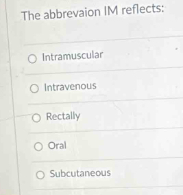 The abbrevaion IM reflects:
Intramuscular
Intravenous
Rectally
Oral
Subcutaneous