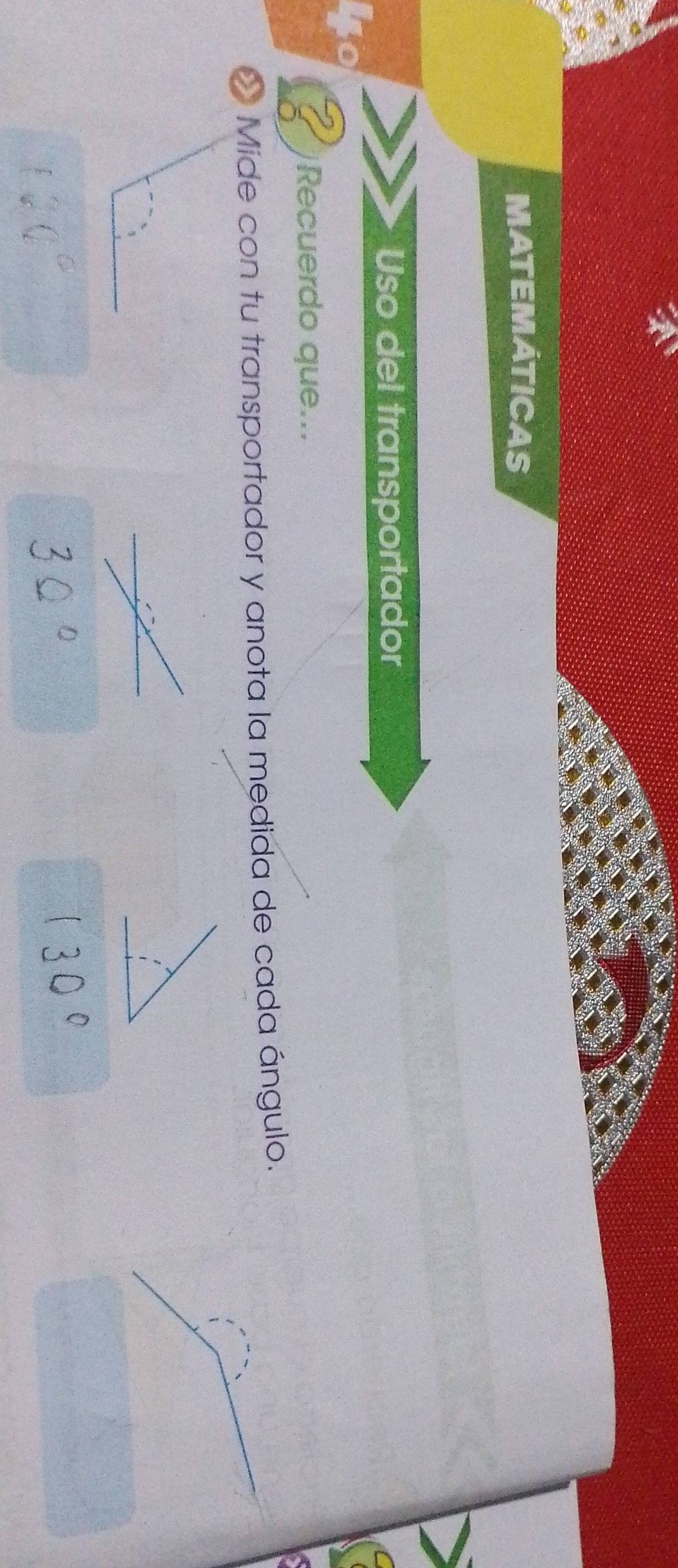 MATEMÁTICAS 
Uso del transportador 
Recuerdo que... 
O Mide con tu transportador y anota la medida de cada ángulo.