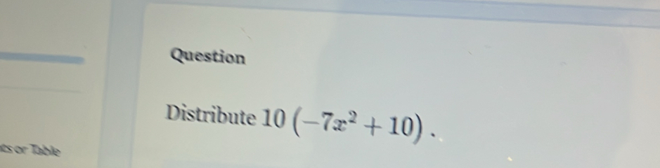 Question 
Distribute 10(-7x^2+10). 
ats or Table