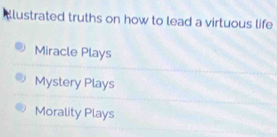 Alustrated truths on how to lead a virtuous life
Miracle Plays
Mystery Plays
Morality Plays