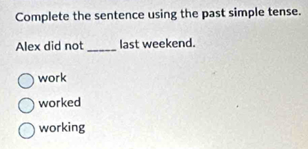 Complete the sentence using the past simple tense.
Alex did not _last weekend.
work
worked
working