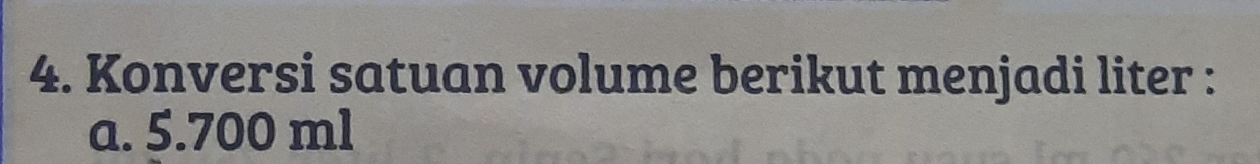 Konversi satuan volume berikut menjadi liter : 
a. 5.700 ml