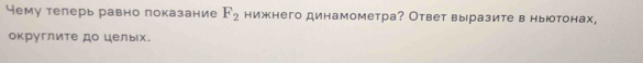 Чему телерь равно локазание F_2 нижнего динамометра? Ответ выразите в ньютонах, 
округлите до целых.