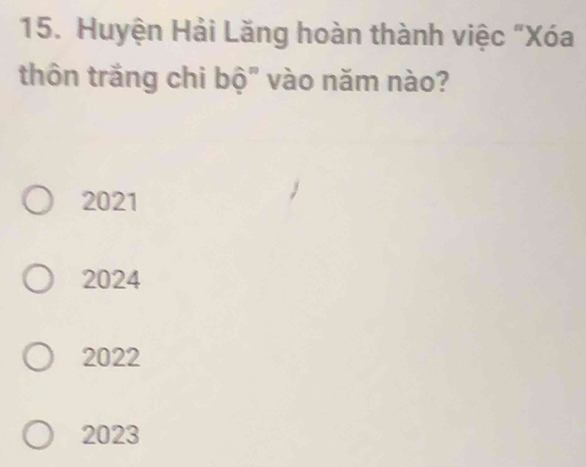 Huyện Hải Lăng hoàn thành việc “Xóa
thôn trắng chi bộ" vào năm nào?
2021
2024
2022
2023