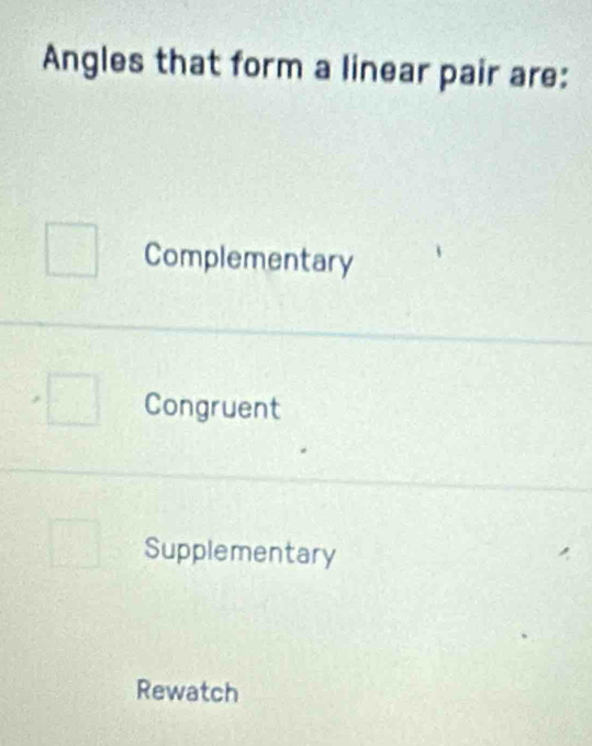 Angles that form a linear pair are:
Complementary
Congruent
Supplementary
Rewatch