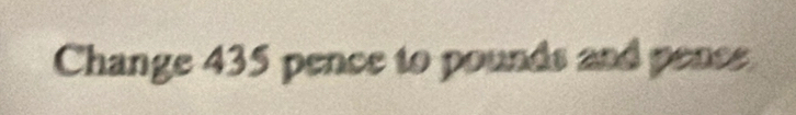 Change 435 pence to pounds and pence