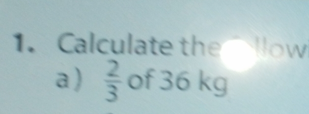 Calculate the llow 
a)  2/3  of 36 kg