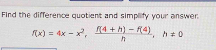 Find the difference quotient and simplify your answer.
f(x)=4x-x^2,  (f(4+h)-f(4))/h , h!= 0