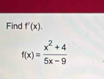 Find f'(x).
f(x)= (x^2+4)/5x-9 