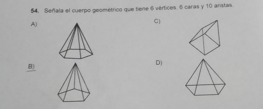 Señala el cuerpo geométrico que tiene 6 vértices, 6 caras y 10 aristas.
A)
C)
B)
D)