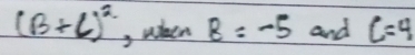 (B+C)^2 , wheen 8=-5 and C=4