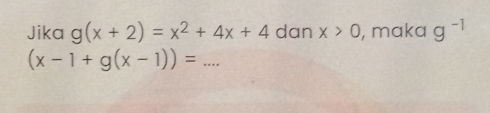 Jika g(x+2)=x^2+4x+4 dan x>0 , maka g^(-1)
_ (x-1+g(x-1))=