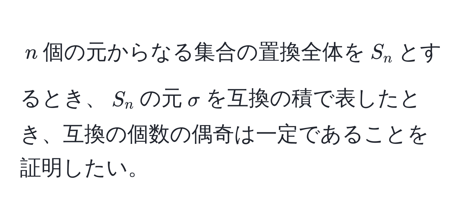 $n$個の元からなる集合の置換全体を$S_n$とするとき、$S_n$の元$sigma$を互換の積で表したとき、互換の個数の偶奇は一定であることを証明したい。