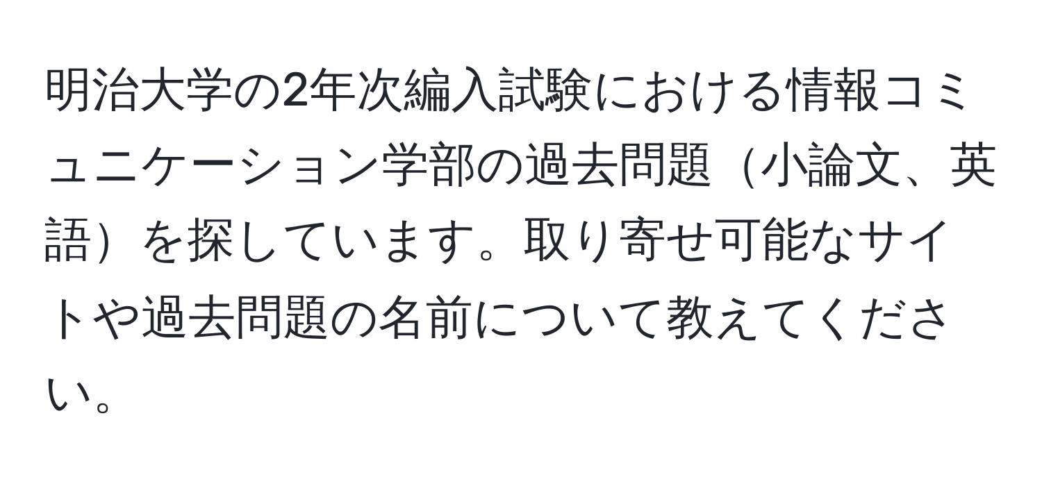 明治大学の2年次編入試験における情報コミュニケーション学部の過去問題小論文、英語を探しています。取り寄せ可能なサイトや過去問題の名前について教えてください。