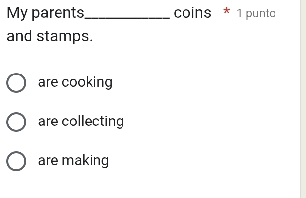 My parents_ coins * 1 punto
and stamps.
are cooking
are collecting
are making