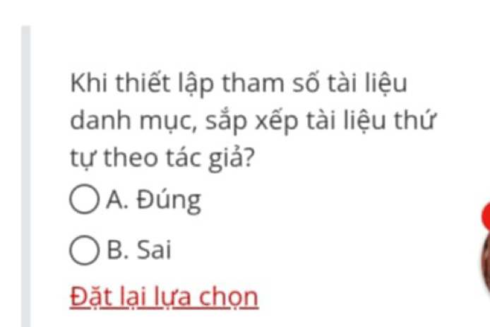 Khi thiết lập tham số tài liệu
danh mục, sắp xếp tài liệu thứ
tự theo tác giả?
A. Đúng
B. Sai
Đặt lại lựa chọn