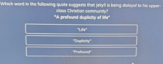 Which word in the following quote suggests that Jekyll is being disloyal to his upper-
class Christian community?
''A profound duplicity of life''
''Life''
'Duplicity''
''Profound''