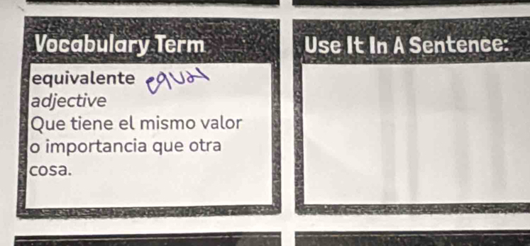 Vocabulary Term Use It In A Sentence: 
equivalente 
adjective 
Que tiene el mismo valor 
o importancia que otra 
cosa.