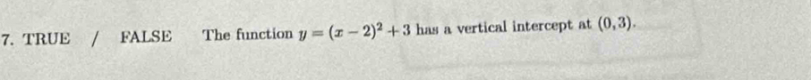 TRUE FALSE The function y=(x-2)^2+3 has a vertical intercept at (0,3).