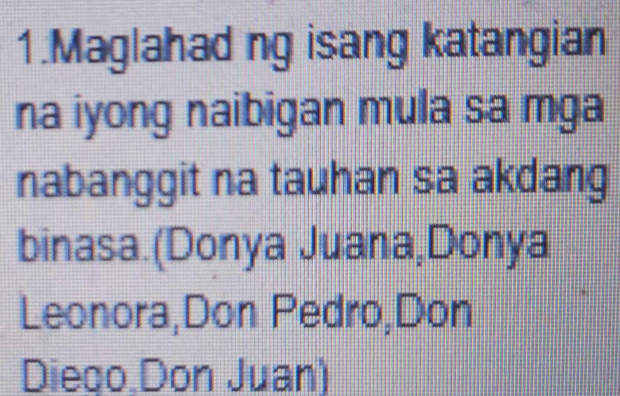 Maglahad ng isang katangian 
na iyong naibigan mula sa mga 
nabanggit na tauhan sa akdang 
binasa.(Donya Juana,Donya 
Leonora,Don Pedro,Don 
Diego.Don Juan)