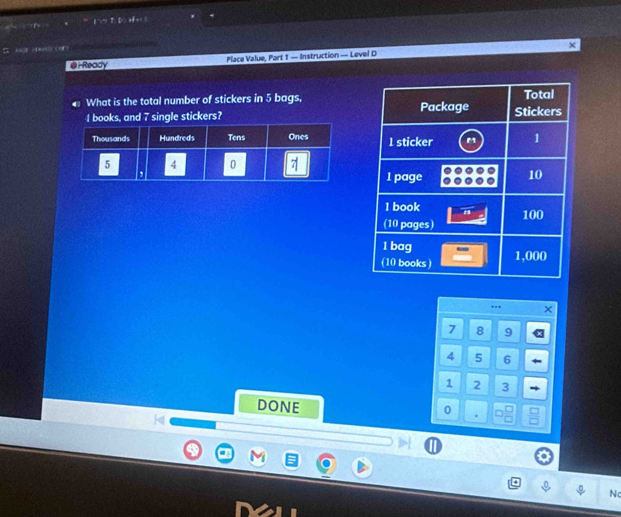 1 
@i-Ready Place Value, Part 1 — Instruction — Level D 
What is the total number of stickers in 5 bags,
4 books, and 7 single stickers? 
. --
7 8 9
4 5 6
1 2 3
DONE 
0 
Nc