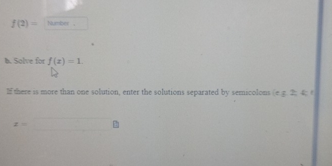 f(2)= Number . 
b. Solve for f(x)=1. 
If there is more than one solution, enter the solutions separated by semicolons (eg,2;4;t
x=□