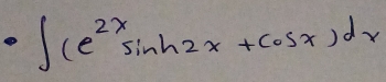 · ∈t (e^(2x)sin h2x+cos x)dx