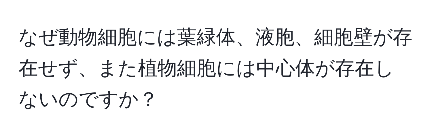 なぜ動物細胞には葉緑体、液胞、細胞壁が存在せず、また植物細胞には中心体が存在しないのですか？