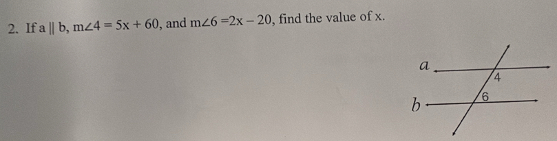 If a||b, m∠ 4=5x+60 , and m∠ 6=2x-20 , find the value of x.