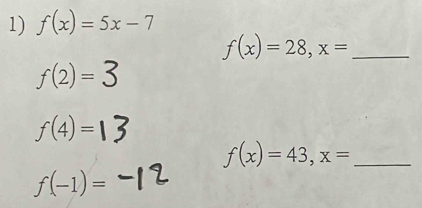 f(x)=5x-7
_ f(x)=28, x=
f(2)=.
f(4)=
_ f(x)=43, x=
f(-1)=