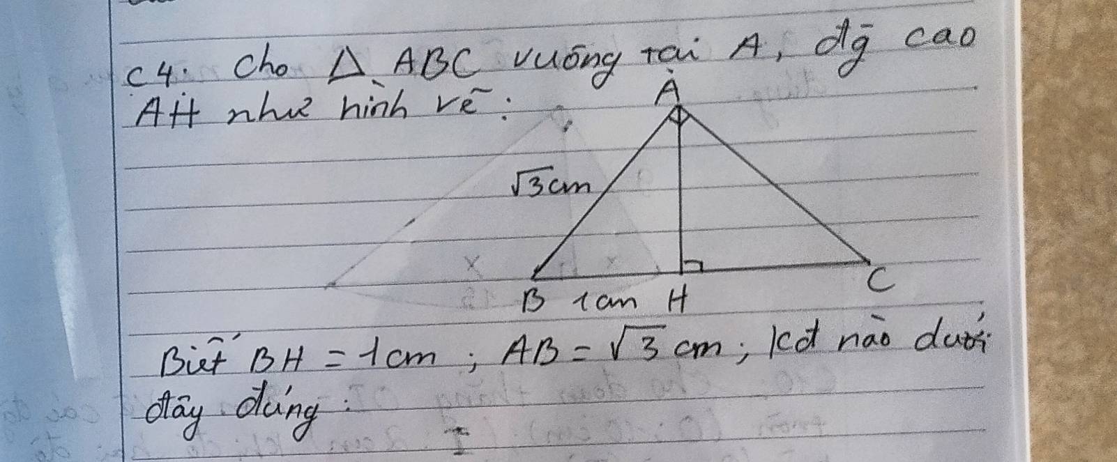 c4. Cho △ ABC doverline g cao
Aff nhue hinh ve:
Biut BH=1cm;AB=sqrt(3)cm; kcd nào duǒs
day doing