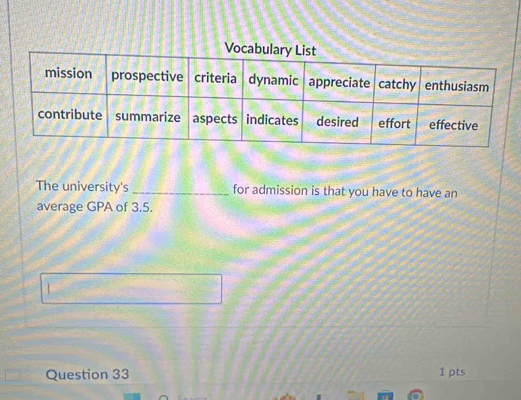 The university's _for admission is that you have to have an 
average GPA of 3.5. 
Question 33 1 pts