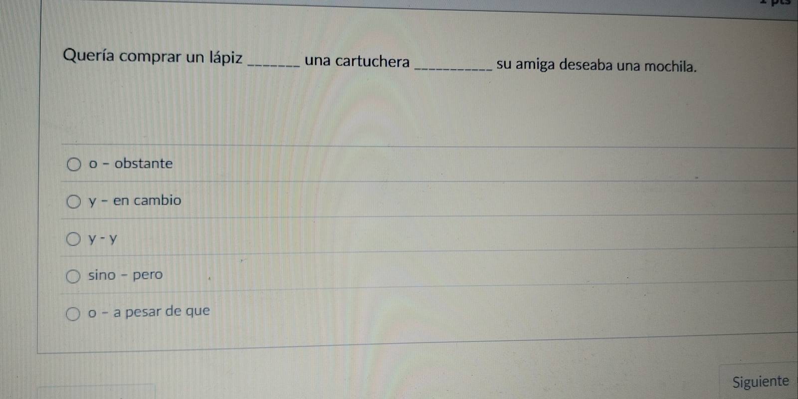 Quería comprar un lápiz _una cartuchera _su amiga deseaba una mochila.
o - obstante
y - en cambio
y-y. S ino - pero
o - a pesar de que
Siguiente