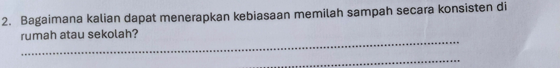 Bagaimana kalian dapat menerapkan kebiasaan memilah sampah secara konsisten di 
_ 
rumah atau sekolah? 
_