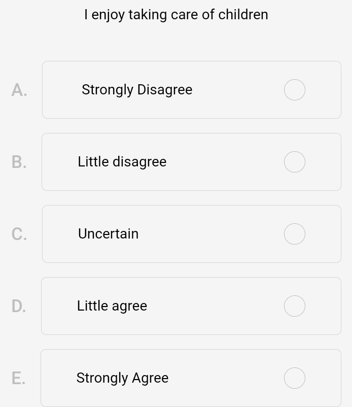 enjoy taking care of children
A. Strongly Disagree
B. Little disagree
C. Uncertain
D. Little agree
E. Strongly Agree