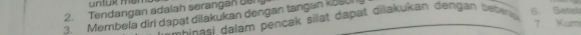 untük men 
6. Setal 
2. Tendangan adalah serangan yel 
3. Membela diri dapạt dilakukan dengan tangan koSUI Shinasi dalam pençak silat dapat diłakukan dengan betern 
7. Kum