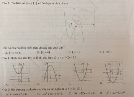 Cho hàm số y=f(x) có đồ thị như hình vẽ sau
Hàm số đã cho đồng biển trên khoáng mào dưới đây?
A. (-1;+∈fty ). B. (k+∈fty ). C. (-3;1), D. (-1:1). 
Câu 4. Hình nào sau đây là đồ thị cũa hàm số y=x^2-2x-3 ?
A.
B,
C.
Cầu 5. Bắt phương trình não saa đây có tập nghiệm là S=R∪  2 ?
A. x^2+4x+5≤ 0. B. -2x^2+5x-11>0. C. -3x^2+12x-12<0</tex>. D. -3x^2+12x-12≥ 0.