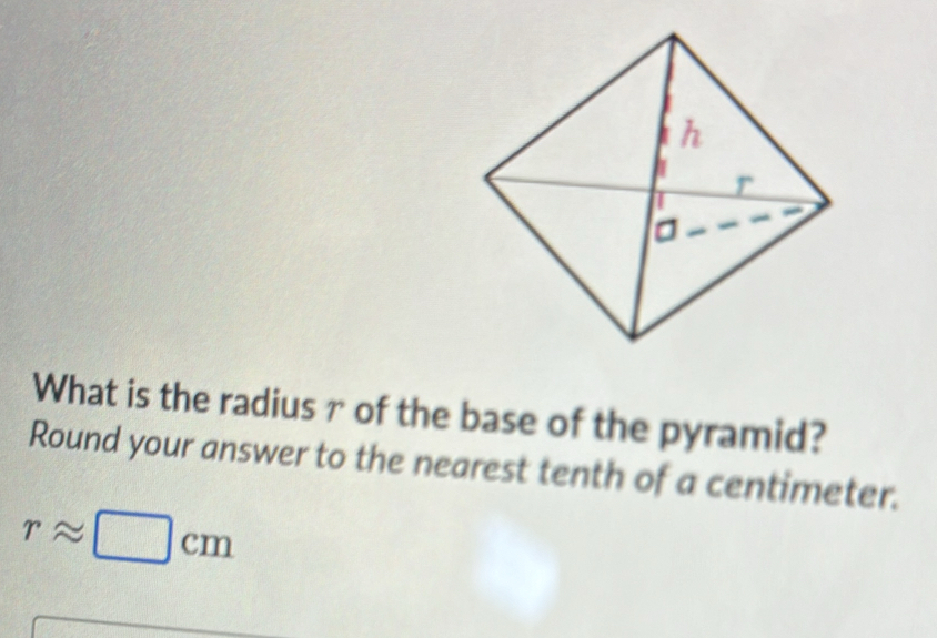 What is the radiusr of the base of the pyramid? 
Round your answer to the nearest tenth of a centimeter.
rapprox □ cm