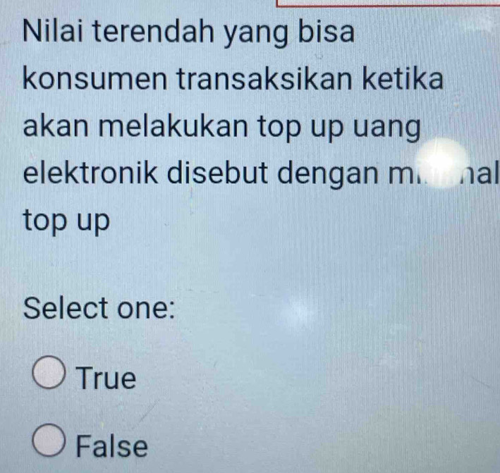 Nilai terendah yang bisa
konsumen transaksikan ketika
akan melakukan top up uang
elektronik disebut dengan m.. nal
top up
Select one:
True
False